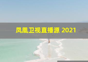 凤凰卫视直播源 2021